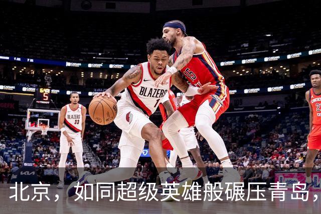 北京，如同超级英雄般碾压青岛，豪取六连胜！