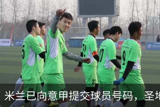 米兰已向意甲提交球员号码，圣地亚哥等四人未被列入
